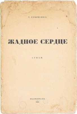 [Первая и единственная книга]. Ефименко Т. Жадное сердце. Стихи. Пг.: Тип. А. Лавров и К°, 1916.